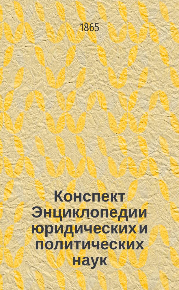 Конспект Энциклопедии юридических и политических наук : Конспект сост. студентом Арефой по лекциям проф. П. Редкина, чит. в С.-Петербург. ун-те в 1866 г. Вып. 1-