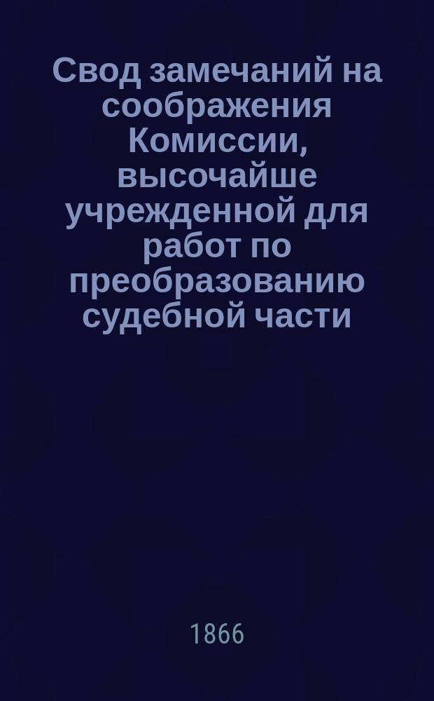 Свод замечаний на соображения Комиссии, высочайше учрежденной для работ по преобразованию судебной части, по проекту временных правил о несостоятельности лиц неторгового звания. 1866 г.