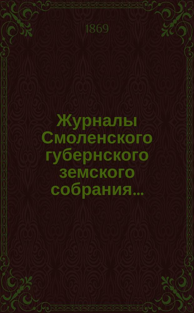 Журналы Смоленского губернского земского собрания.. : С прил. чрезвычайного... в мае 1869 года