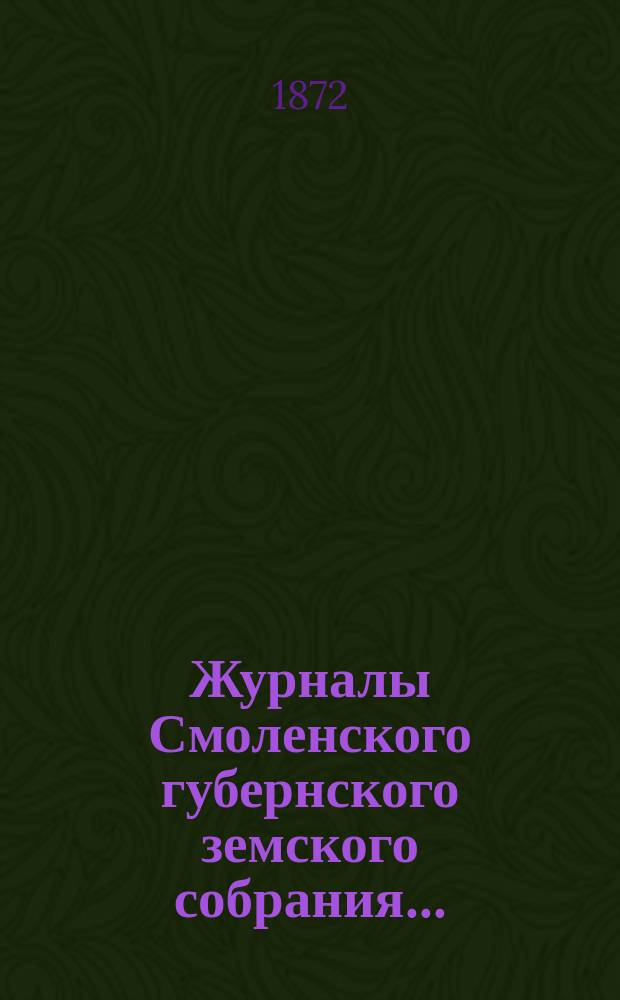 Журналы Смоленского губернского земского собрания.. : С прил. чрезвычайного... 15 февраля 1872 года