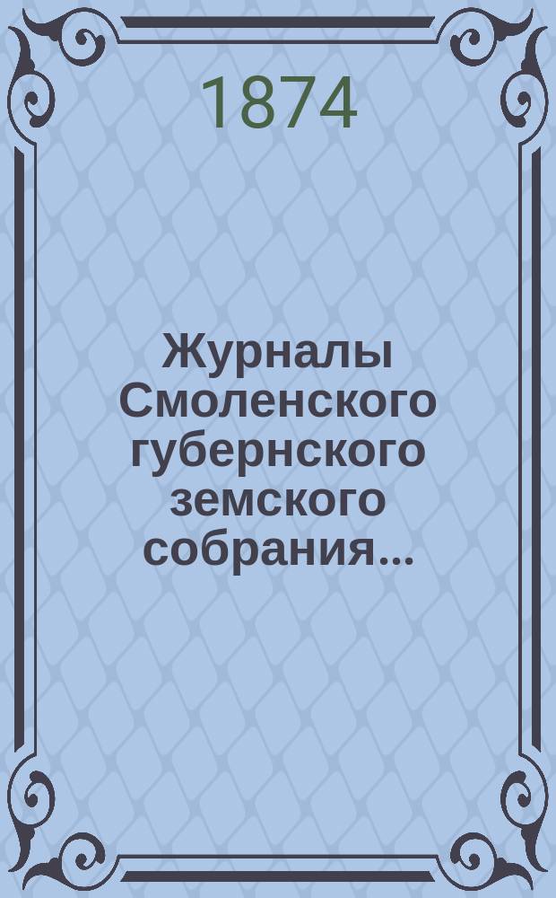 Журналы Смоленского губернского земского собрания.. : С прил. чрезвычайного... с 28 февраля по 4 марта 1874 года. Приложения... : Приложения...