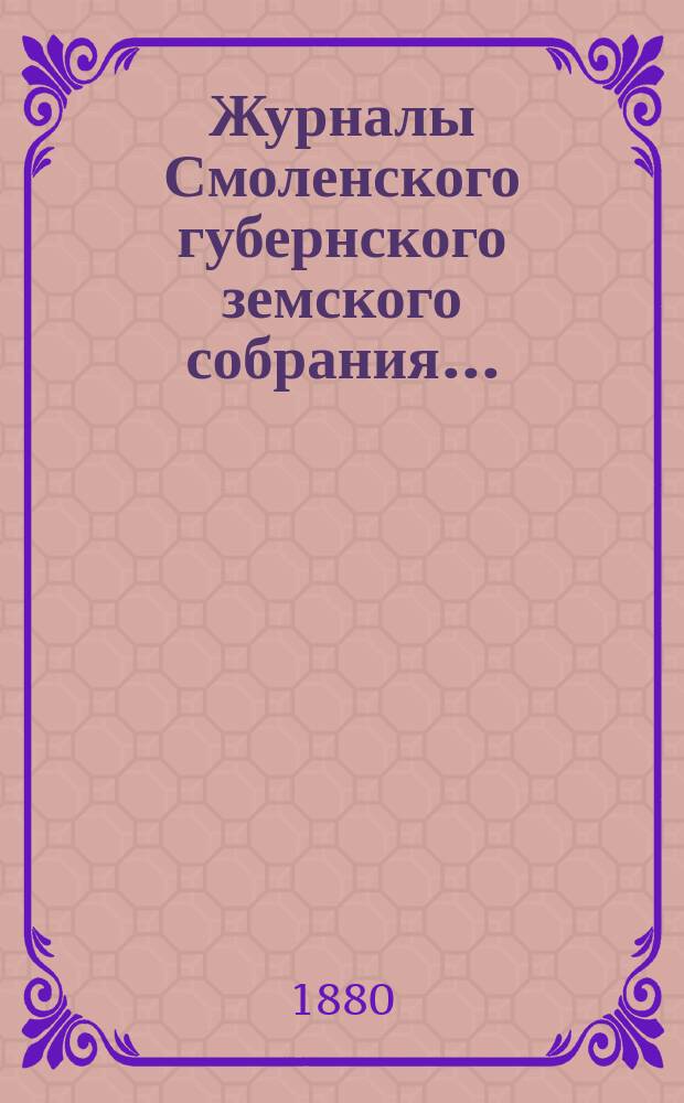 Журналы Смоленского губернского земского собрания.. : С прил. XV очередного... с 8 по 21 января 1880 года