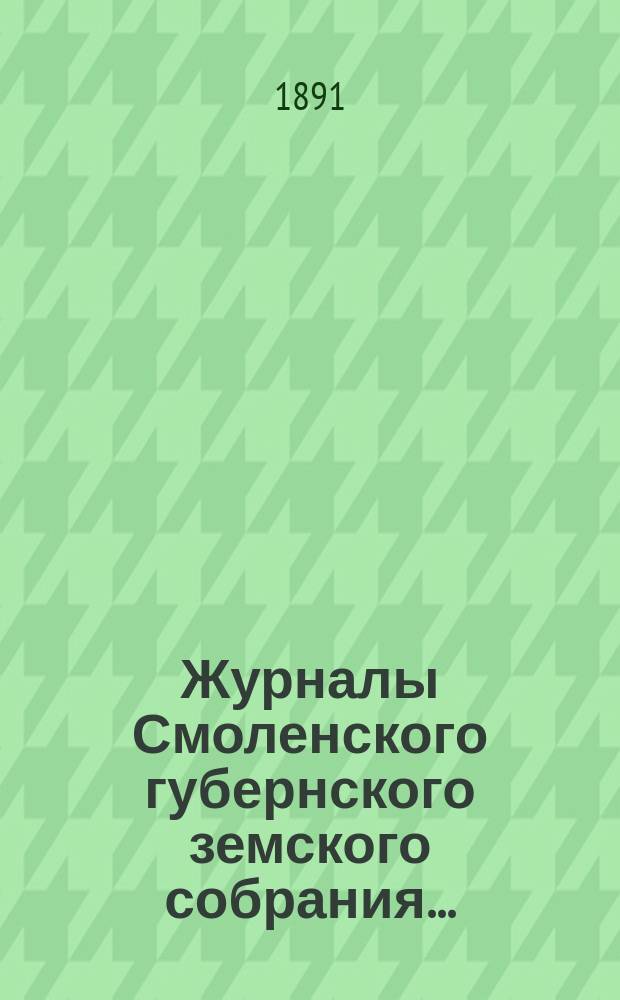 Журналы Смоленского губернского земского собрания.. : С прил. чрезвычайного... 7 сентября 1891 года