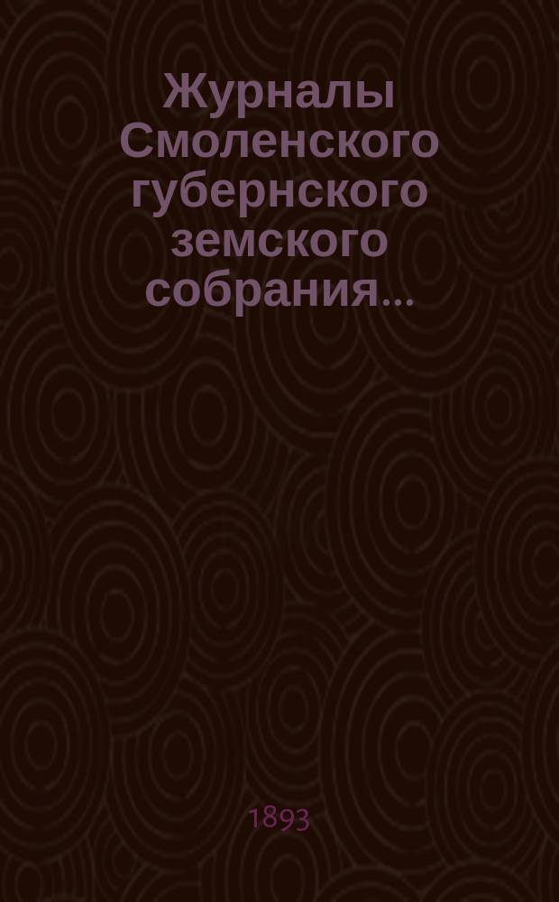 Журналы Смоленского губернского земского собрания.. : С прил. XXVIII очередного... 19-31 января и 1 февраля 1893 года