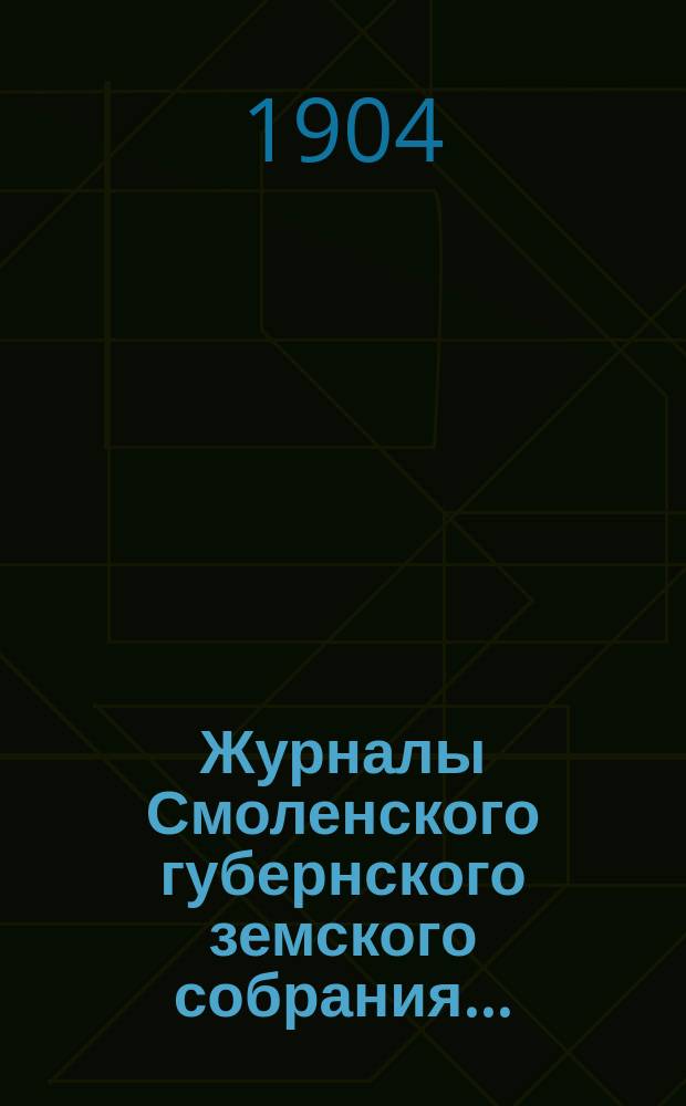 Журналы Смоленского губернского земского собрания.. : С прил. XXXIX очередного... с 30 ноября по 15 декабря 1903 года