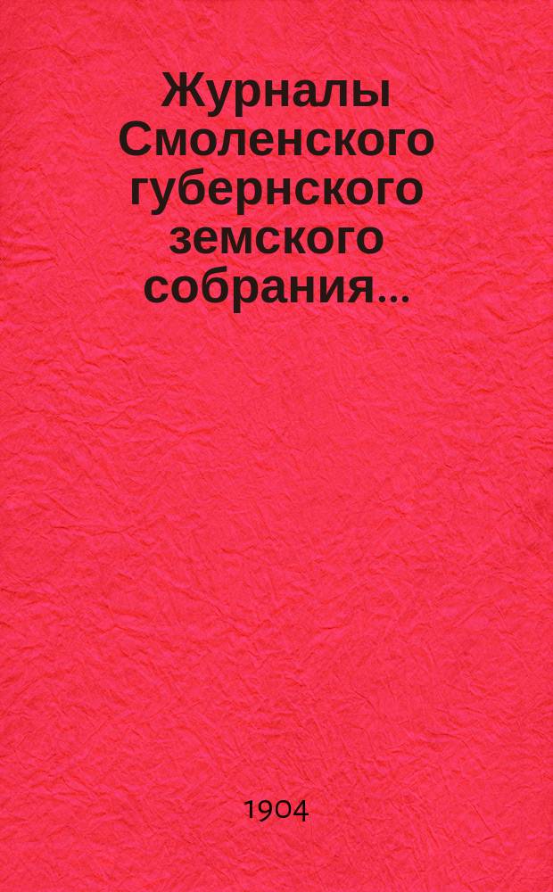 Журналы Смоленского губернского земского собрания.. : С прил. чрезвычайного... 26 мая 1904 года