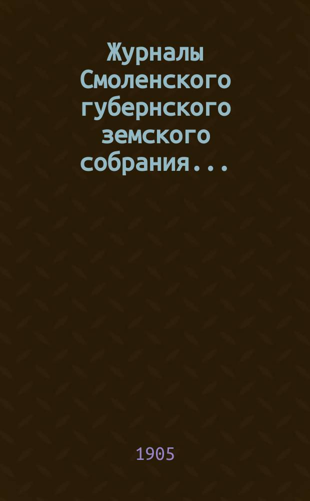 Журналы Смоленского губернского земского собрания.. : С прил. чрезвычайного... 28 января - 3 февраля 1905 года