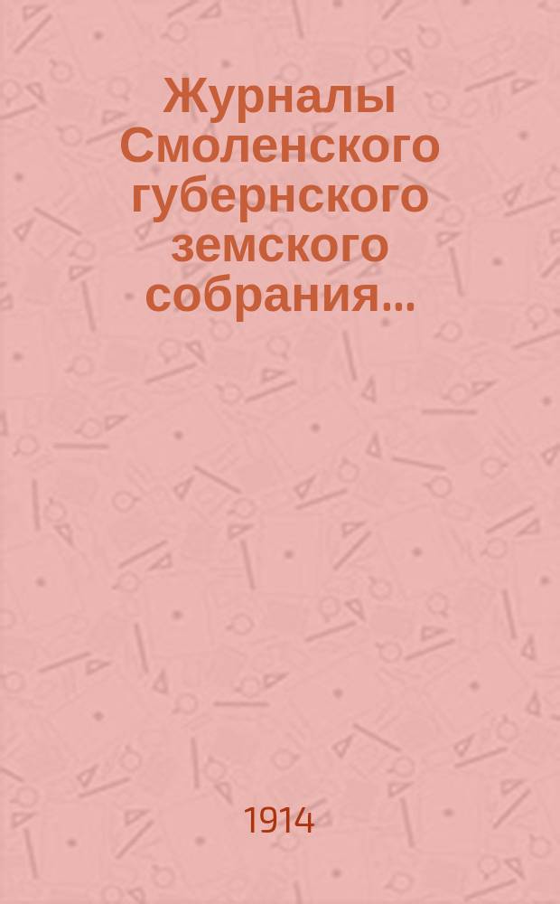 Журналы Смоленского губернского земского собрания.. : С прил. XLIX очередного... с 7 по 18 декабря 1913 года