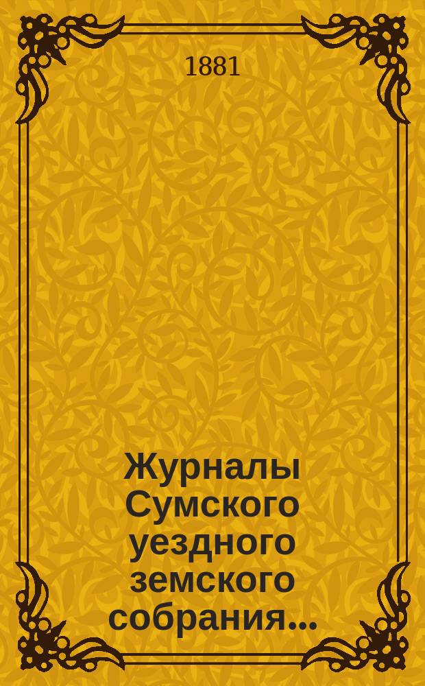Журналы Сумского уездного земского собрания.. : С прил. чрезвычайного... 11 февраля 1881 года