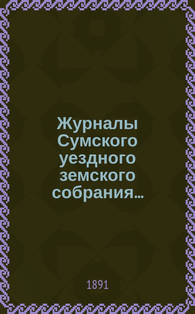 Журналы Сумского уездного земского собрания.. : С прил. экстренного... 22 февраля 1891 года