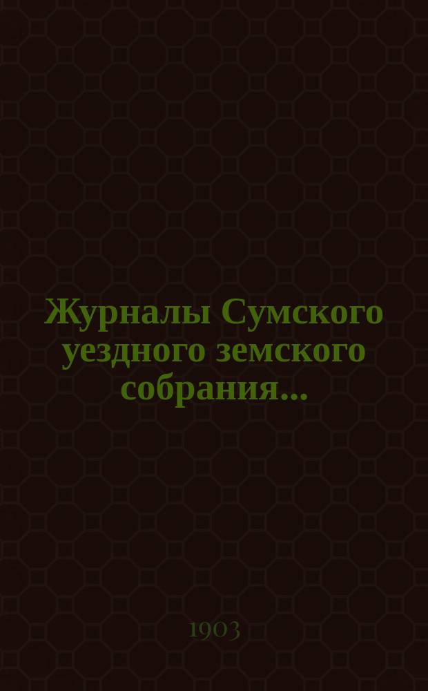 Журналы Сумского уездного земского собрания.. : С прил. очередного... 1, 2, 3, 4 и 5 октября 1902 года