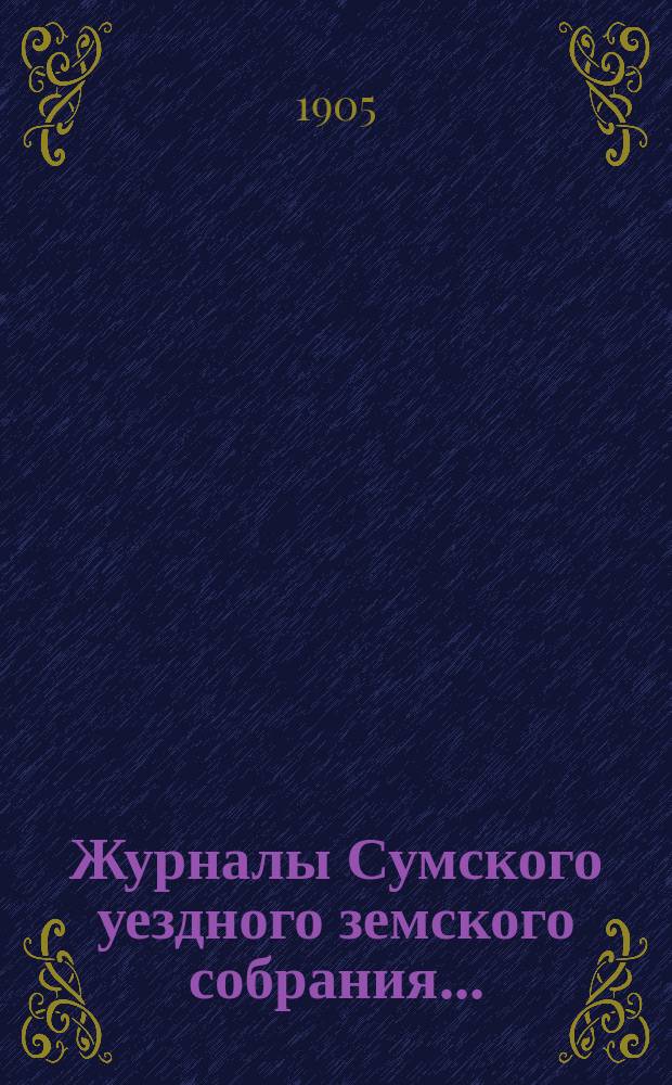 Журналы Сумского уездного земского собрания.. : С прил. очередного... 30 сентября, 1, 2, 3 и 4 октября 1904 года