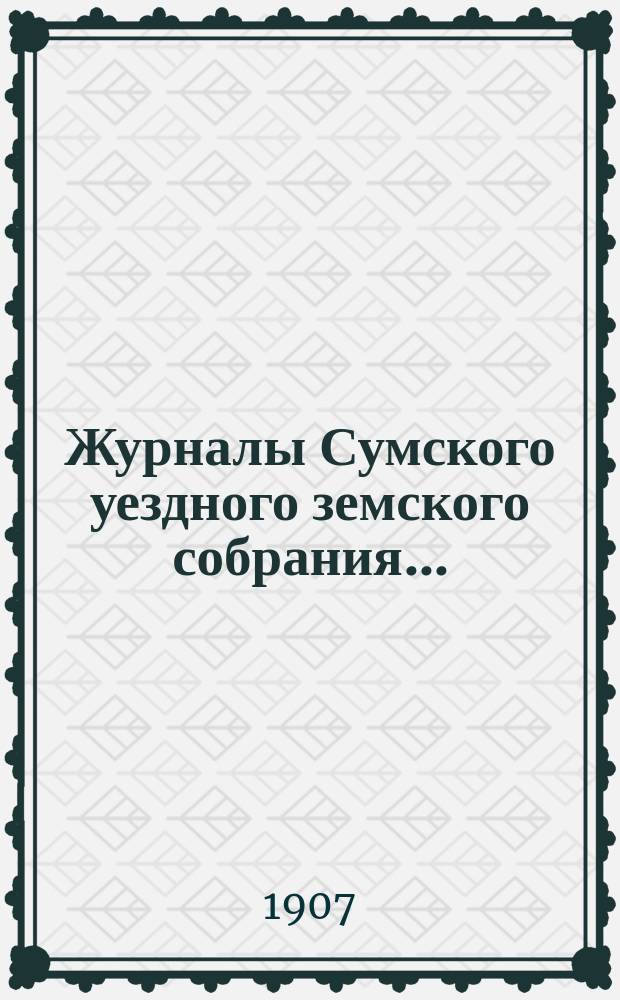 Журналы Сумского уездного земского собрания.. : С прил. чрезвычайного... 20 мая 1907 года