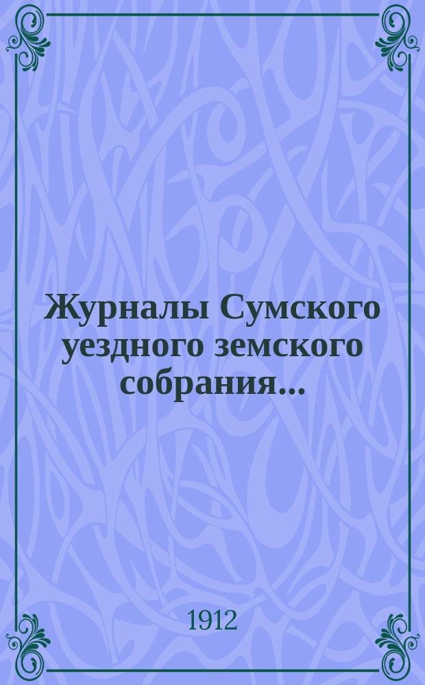 Журналы Сумского уездного земского собрания.. : С прил. чрезвычайной сессии 29 ноября 1911 года