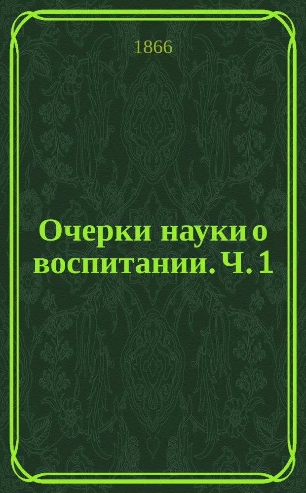 Очерки науки о воспитании. Ч. 1 : Педагогика