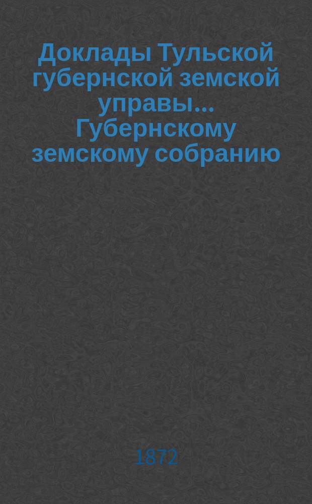 Доклады Тульской губернской земской управы ... Губернскому земскому собранию : [По разным проблемам]. VIII очередному ... [1872 г.] : О недоимке, числящейся за лечение несостоятельных мещан, цеховых и бывших оружейников