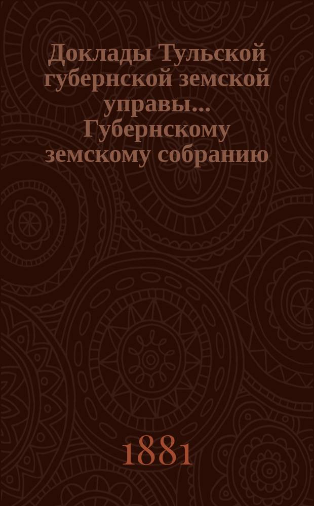 Доклады Тульской губернской земской управы ... Губернскому земскому собранию : [По разным проблемам]. чрезвычайному ... [1881 г.] : Об устройстве местных по крестьянским делам учреждений