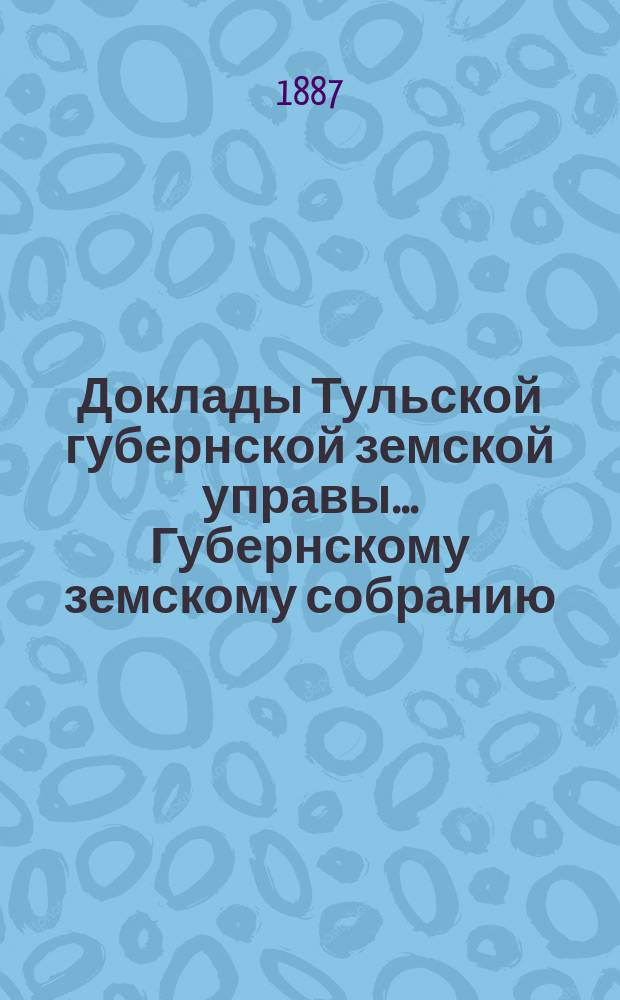 Доклады Тульской губернской земской управы ... Губернскому земскому собранию : [По разным проблемам]. [XXIII очередному] ... : О ... впуске гуртов рогатого скота в Тульскую губернию ...