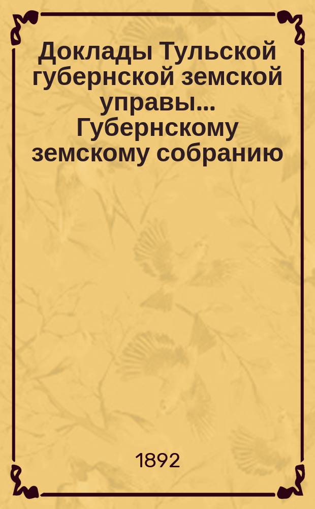 Доклады Тульской губернской земской управы ... Губернскому земскому собранию : [По разным проблемам]. чрезвычайному ... 18 июля 1892 года : О мерах предупреждения ... азиатской холеры
