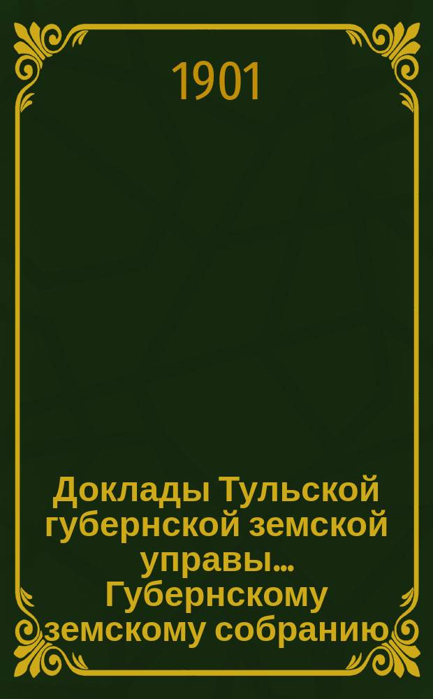 Доклады Тульской губернской земской управы ... Губернскому земскому собранию : [По разным проблемам]. XXXVII очередному ... Сессия 1901 года : По Ветеринарному отделу