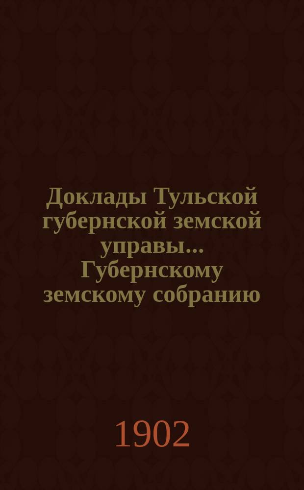 Доклады Тульской губернской земской управы ... Губернскому земскому собранию : [По разным проблемам]. чрезвычайное собрание 30-го июня 1902 г. : По Общему отделу