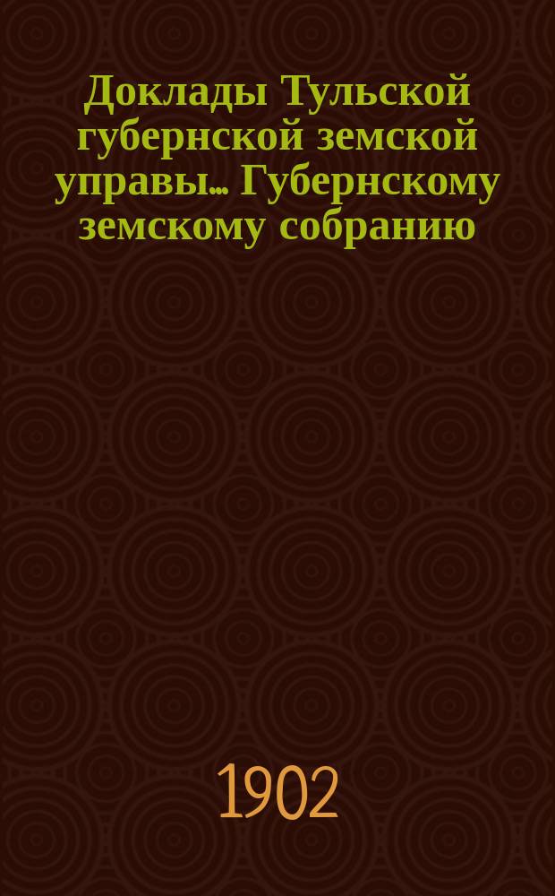 Доклады Тульской губернской земской управы ... Губернскому земскому собранию : [По разным проблемам]. чрезвычайное собрание 30-го июня 1902 г. : По больничному отделу