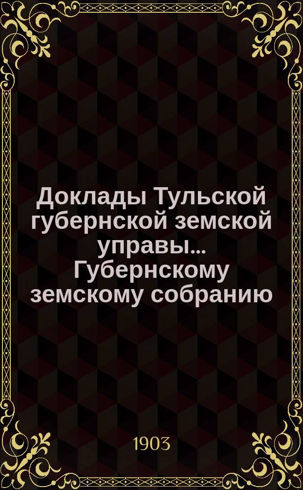 Доклады Тульской губернской земской управы ... Губернскому земскому собранию : [По разным проблемам]. [XXXIX] очередная сессия 1903 г. : Страховой отдел