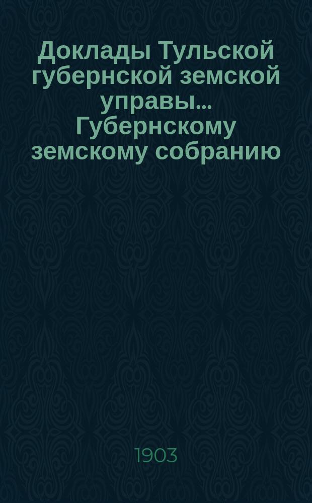 Доклады Тульской губернской земской управы ... Губернскому земскому собранию : [По разным проблемам]. [XXXIX] очередная сессия 1903 г. : Страховой отдел