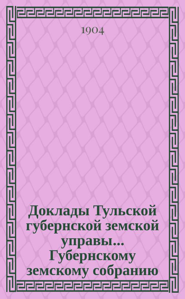 Доклады Тульской губернской земской управы ... Губернскому земскому собранию : [По разным проблемам]. XL очередной сессии 1904 года : Сельскохозяйственный отдел