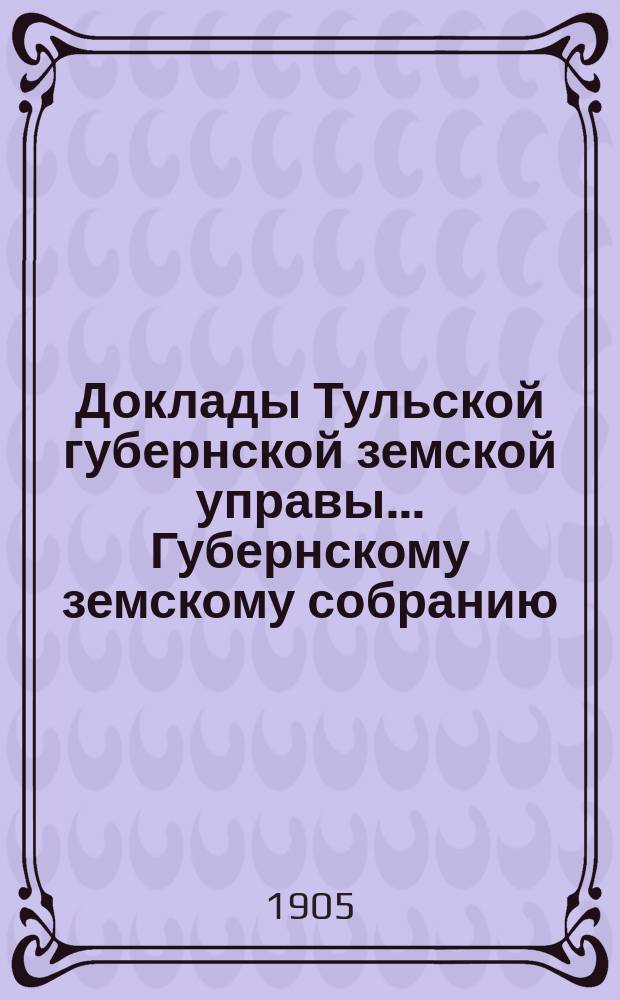 Доклады Тульской губернской земской управы ... Губернскому земскому собранию : [По разным проблемам]. XL очередной сессии 1904 года : Сельскохозяйственный отдел