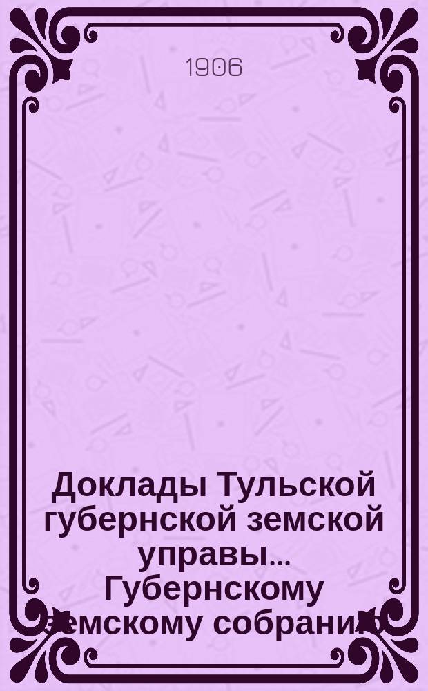 Доклады Тульской губернской земской управы ... Губернскому земскому собранию : [По разным проблемам]. XLI очередная сессия 1905-1906 года : Деятельность Крестьянского банка в Тульской губ. и желательные изменения в его операциях