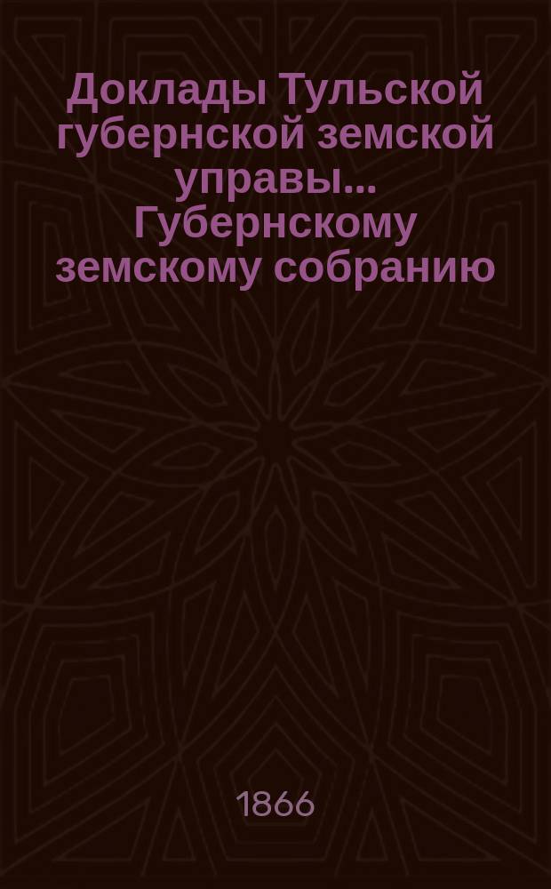 Доклады Тульской губернской земской управы ... Губернскому земскому собранию : [По разным проблемам]. [чрезвычайная сессия 19 августа 1906 года. Приложение ... : Приложение ...