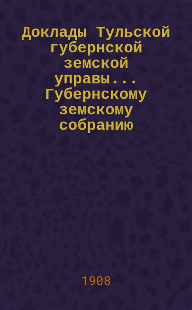 Доклады Тульской губернской земской управы ... Губернскому земскому собранию : [По разным проблемам]. XLIV очередная сессия 1908 года : Агрономический отдел