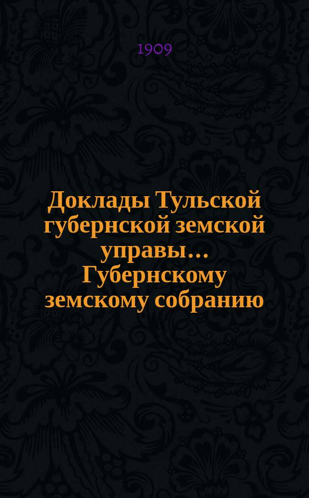 Доклады Тульской губернской земской управы ... Губернскому земскому собранию : [По разным проблемам]. 45-я очередная сессия 1909 года : Больничный отдел
