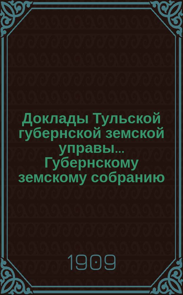 Доклады Тульской губернской земской управы ... Губернскому земскому собранию : [По разным проблемам]. 45-я очередная сессия 1909 года : Оценочно-статистическое отделение