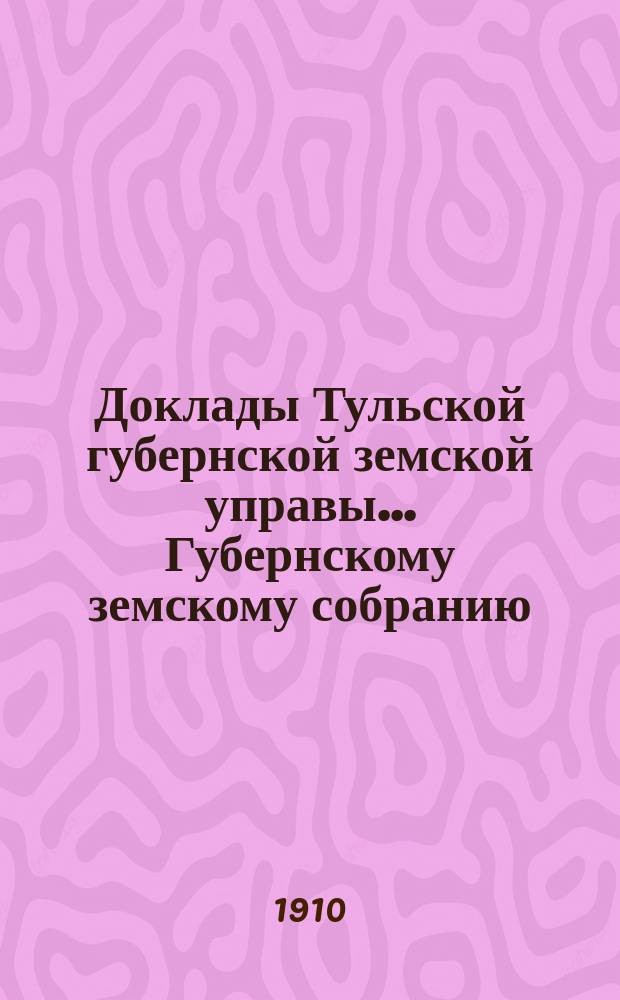 Доклады Тульской губернской земской управы ... Губернскому земскому собранию : [По разным проблемам]. 46-я очередная сессия 1910-1911 года : Страховой отдел