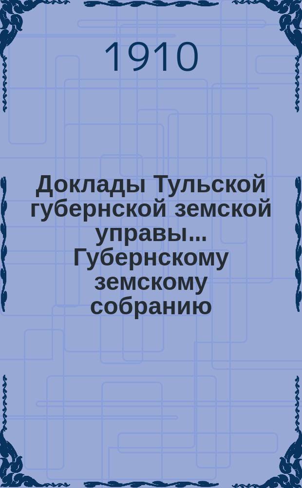 Доклады Тульской губернской земской управы ... Губернскому земскому собранию : [По разным проблемам]. 46-я очередная сессия 1910-1911 года : Страховой отдел