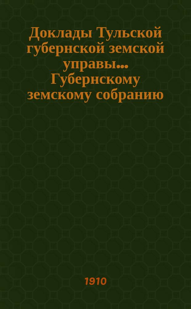 Доклады Тульской губернской земской управы ... Губернскому земскому собранию : [По разным проблемам]. 46-я очередная сессия 1910-1911 года : Страховой отдел