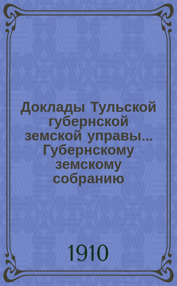 Доклады Тульской губернской земской управы ... Губернскому земскому собранию : [По разным проблемам]. 46-я очередная сессия 1910-1911 года : Больничный отдел