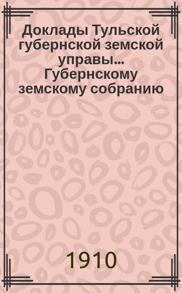 Доклады Тульской губернской земской управы ... Губернскому земскому собранию : [По разным проблемам]. 46-я очередная сессия 1910-1911 года : Бухгалтерский отдел