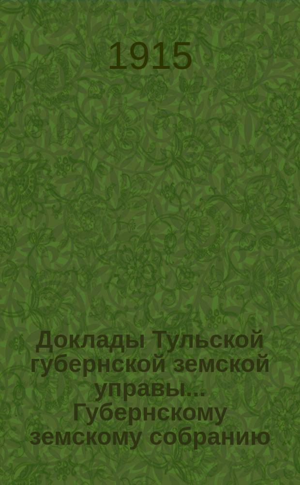 Доклады Тульской губернской земской управы ... Губернскому земскому собранию : [По разным проблемам]. 51-я очередная сессия 1915 г. : Страховой отдел