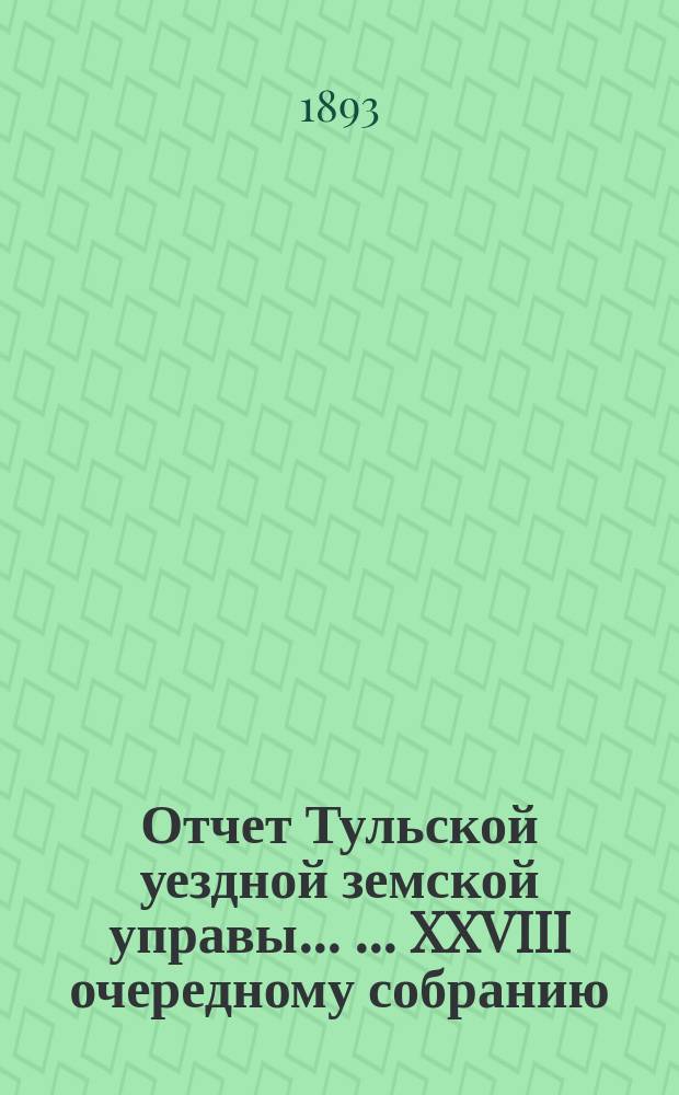 Отчет Тульской уездной земской управы ... ... XXVIII очередному собранию : ... XXVIII очередному собранию и Журналы XXVIII очередного ... собрания