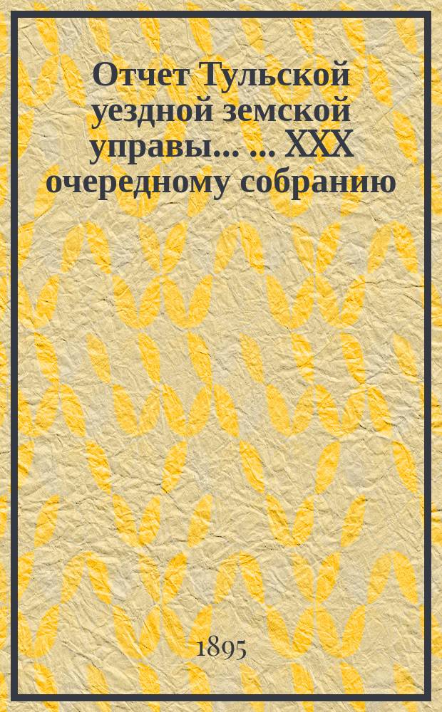 Отчет Тульской уездной земской управы ... ... XXX очередному собранию : ... XXX очередному собранию и Журналы XXX очередного ... собрания