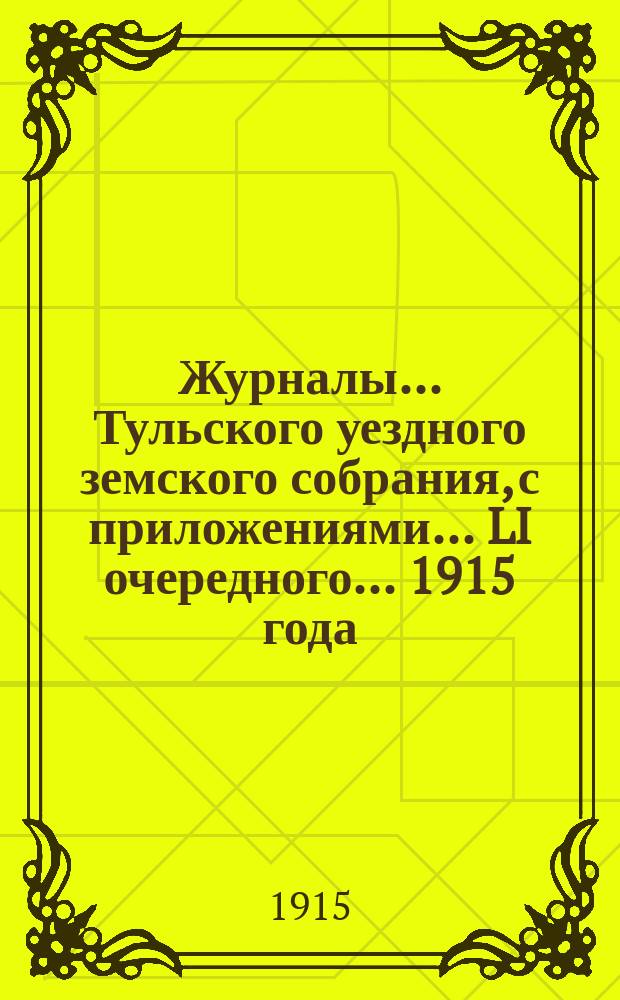 Журналы ... Тульского уездного земского собрания, с приложениями ... LI очередного ... 1915 года