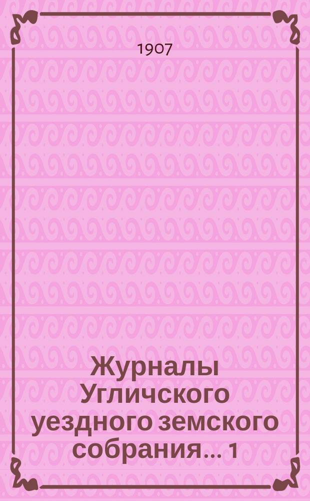 Журналы Угличского уездного земского собрания ... 1) Экстренное заседание 24 января 1906 г. : 1) Экстренное заседание 24 января 1906 г. ; 2) очередная сессия 1906 г.