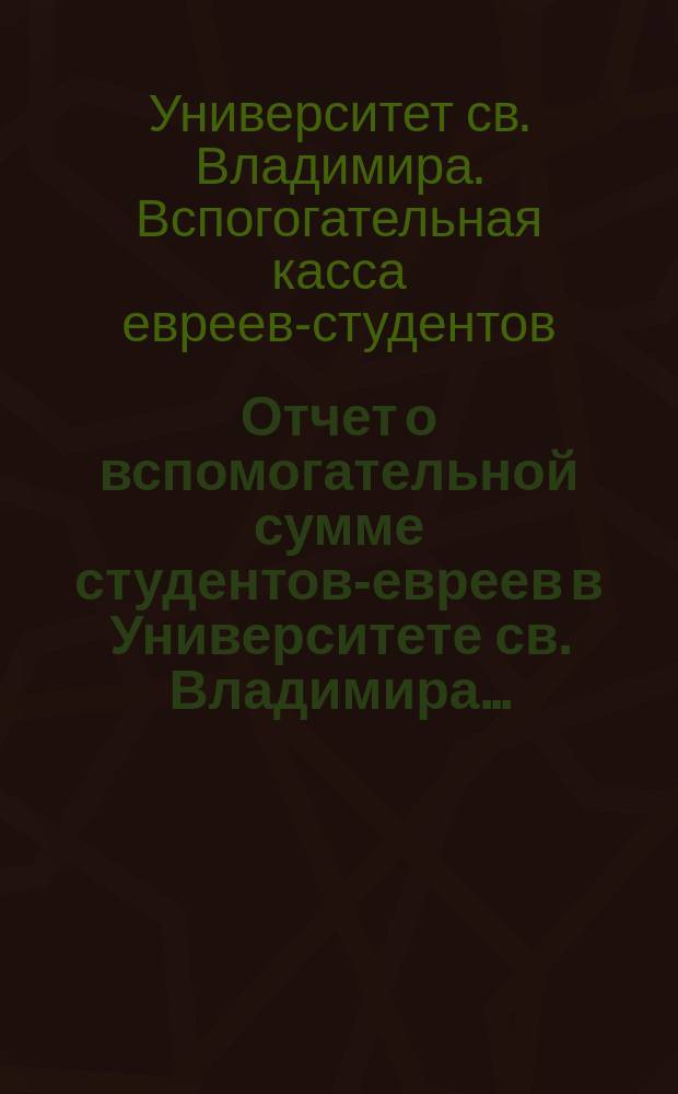 Отчет о вспомогательной сумме студентов-евреев в Университете св. Владимира ...