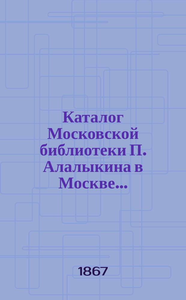 Каталог Московской библиотеки П. Алалыкина в Москве ...