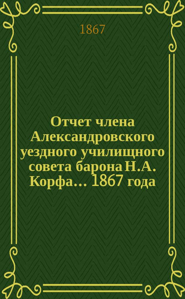 Отчет члена Александровского уездного училищного совета барона Н.А. Корфа... ... 1867 года