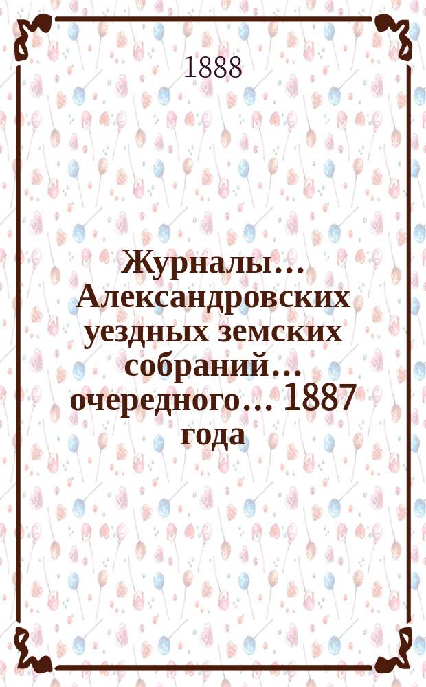 Журналы... Александровских уездных земских собраний... очередного... 1887 года