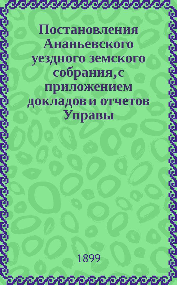 Постановления Ананьевского уездного земского собрания, с приложением докладов и отчетов Управы... чрезвычайного... 14 сентября 1898 года
